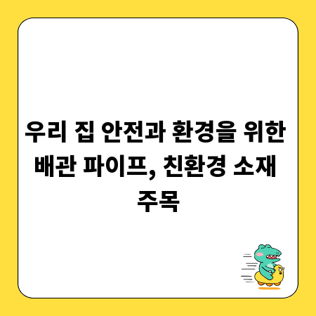 우리 집 안전과 환경을 위한 배관 파이프, 친환경 소재 주목