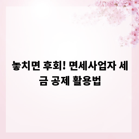 놓치면 후회! 면세사업자 세금 공제 활용법