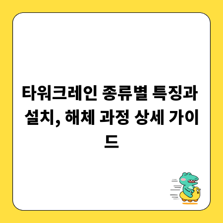 타워크레인 종류별 특징과 설치, 해체 과정 상세 가이드