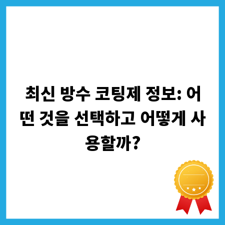 최신 방수 코팅제 정보: 어떤 것을 선택하고 어떻게 사용할까?