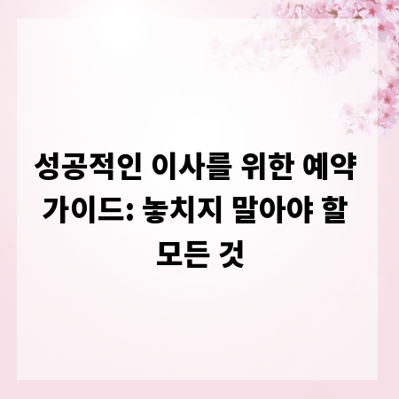 성공적인 이사를 위한 예약 가이드: 놓치지 말아야 할 모든 것