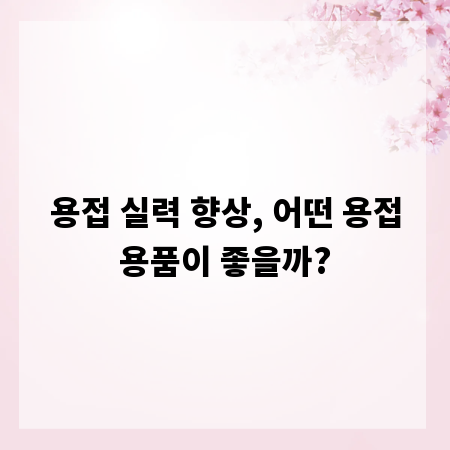 용접 실력 향상, 어떤 용접용품이 좋을까?