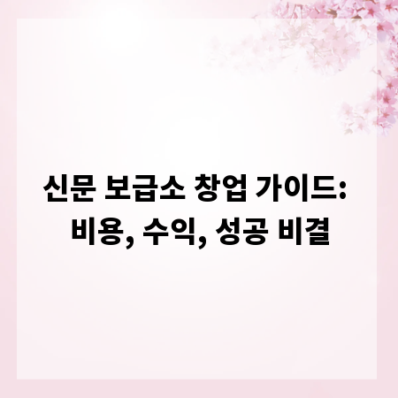 신문 보급소 창업 가이드: 비용, 수익, 성공 비결