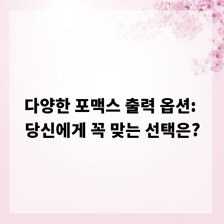 다양한 포맥스 출력 옵션: 당신에게 꼭 맞는 선택은?
