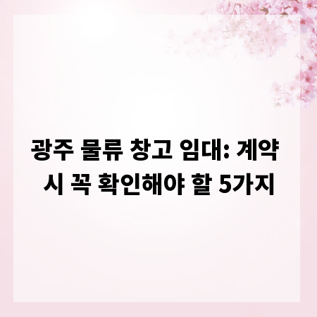 광주 물류 창고 임대: 계약 시 꼭 확인해야 할 5가지