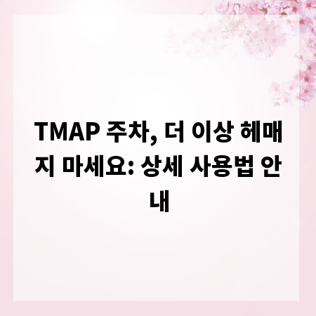 TMAP 주차, 더 이상 헤매지 마세요: 상세 사용법 안내