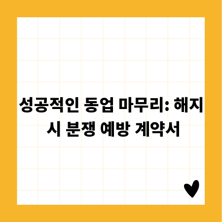 성공적인 동업 마무리: 해지 시 분쟁 예방 계약서