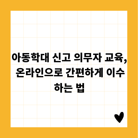 아동학대 신고 의무자 교육, 온라인으로 간편하게 이수하는 법