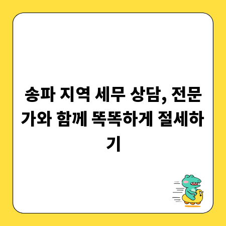송파 지역 세무 상담, 전문가와 함께 똑똑하게 절세하기