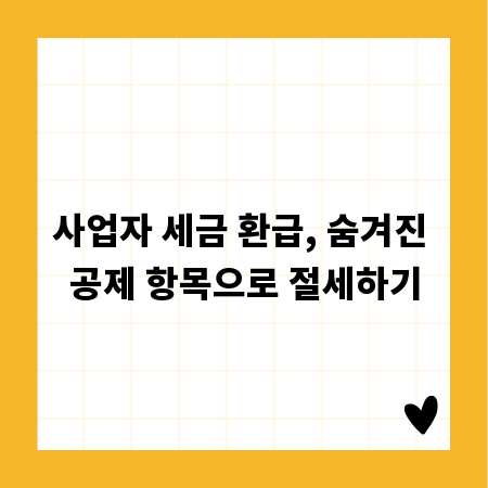 사업자 세금 환급, 숨겨진 공제 항목으로 절세하기
