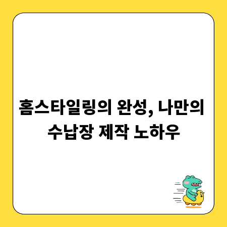 홈스타일링의 완성, 나만의 수납장 제작 노하우