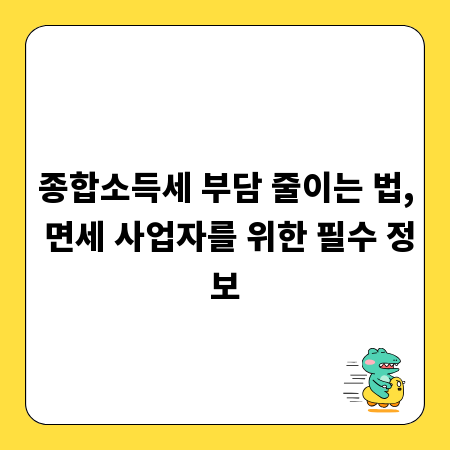 종합소득세 부담 줄이는 법, 면세 사업자를 위한 필수 정보