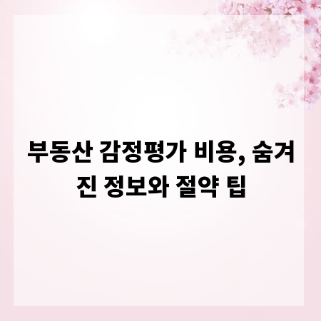 부동산 감정평가 비용, 숨겨진 정보와 절약 팁