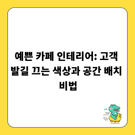 예쁜 카페 인테리어: 고객 발길 끄는 색상과 공간 배치 비법