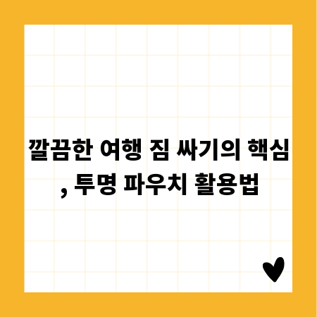 깔끔한 여행 짐 싸기의 핵심, 투명 파우치 활용법