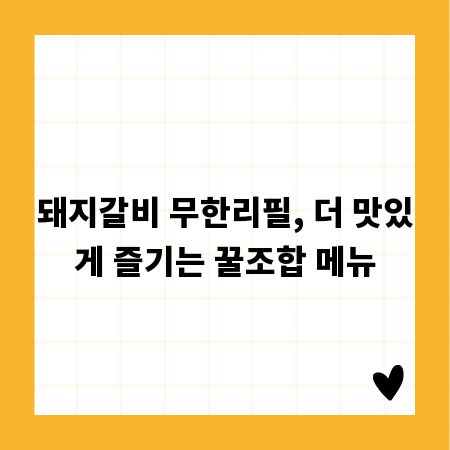돼지갈비 무한리필, 더 맛있게 즐기는 꿀조합 메뉴