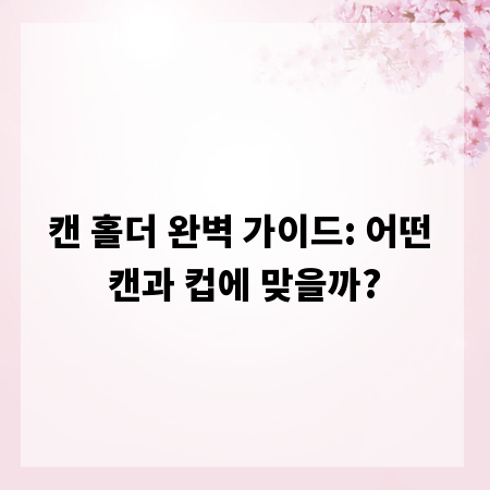캔 홀더 완벽 가이드: 어떤 캔과 컵에 맞을까?