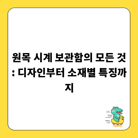 원목 시계 보관함의 모든 것: 디자인부터 소재별 특징까지