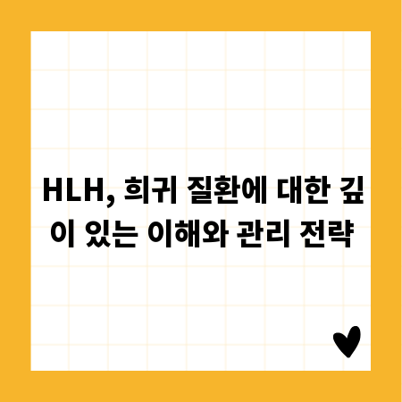 HLH, 희귀 질환에 대한 깊이 있는 이해와 관리 전략