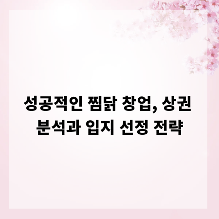 성공적인 찜닭 창업, 상권 분석과 입지 선정 전략