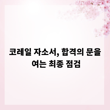 코레일 자소서, 합격의 문을 여는 최종 점검