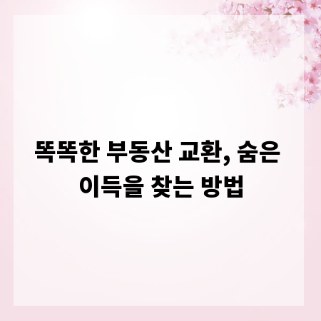 똑똑한 부동산 교환, 숨은 이득을 찾는 방법