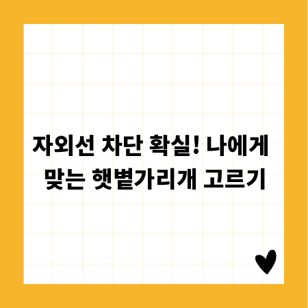 자외선 차단 확실! 나에게 맞는 햇볕가리개 고르기