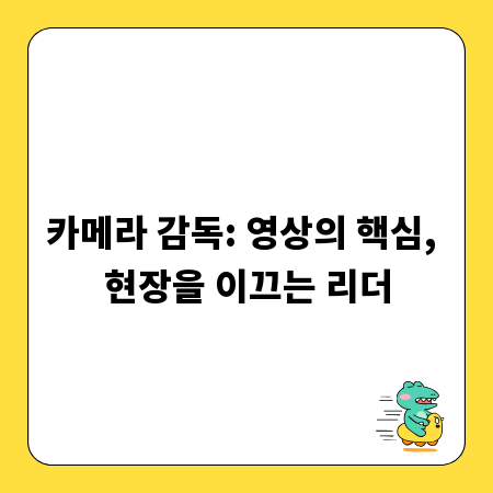 카메라 감독: 영상의 핵심, 현장을 이끄는 리더