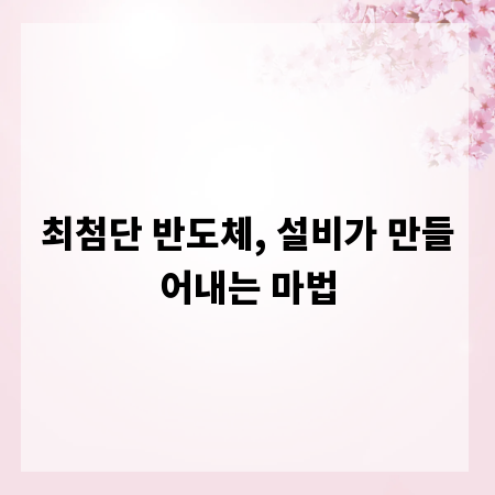 최첨단 반도체, 설비가 만들어내는 마법