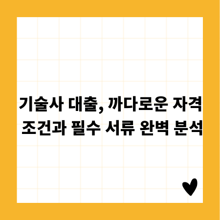 기술사 대출, 까다로운 자격 조건과 필수 서류 완벽 분석