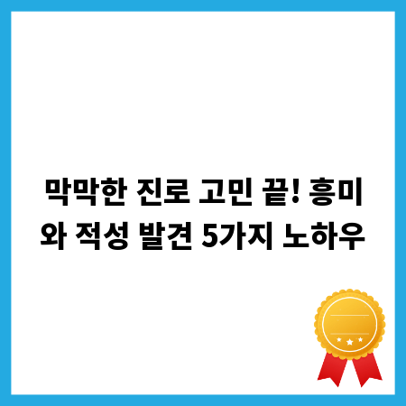 막막한 진로 고민 끝! 흥미와 적성 발견 5가지 노하우