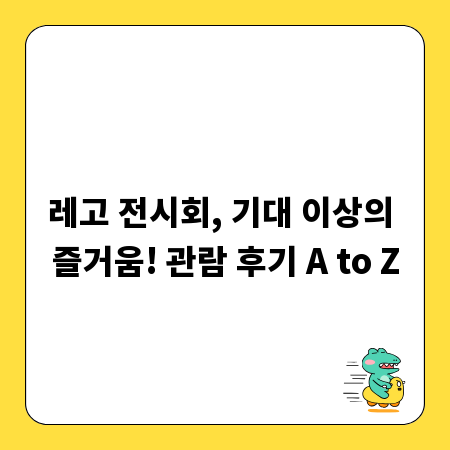 레고 전시회, 기대 이상의 즐거움! 관람 후기 A to Z