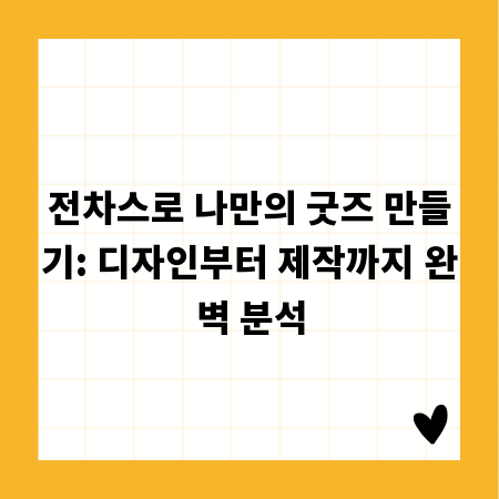 전차스로 나만의 굿즈 만들기: 디자인부터 제작까지 완벽 분석