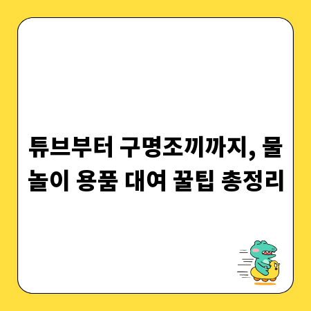 튜브부터 구명조끼까지, 물놀이 용품 대여 꿀팁 총정리
