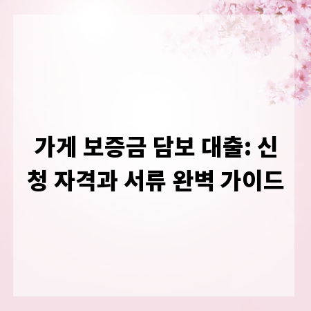 가게 보증금 담보 대출: 신청 자격과 서류 완벽 가이드