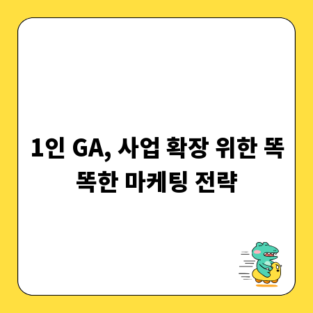 1인 GA, 사업 확장 위한 똑똑한 마케팅 전략