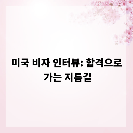 미국 비자 인터뷰: 합격으로 가는 지름길