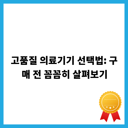 고품질 의료기기 선택법: 구매 전 꼼꼼히 살펴보기