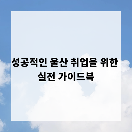 성공적인 울산 취업을 위한 실전 가이드북