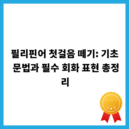 필리핀어 첫걸음 떼기: 기초 문법과 필수 회화 표현 총정리