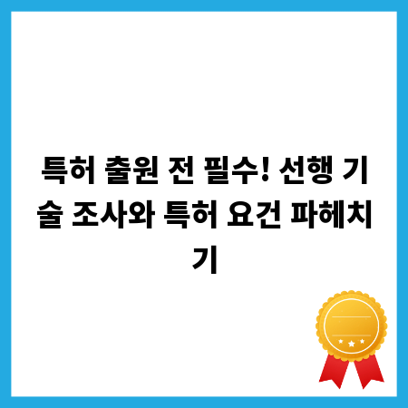 특허 출원 전 필수! 선행 기술 조사와 특허 요건 파헤치기