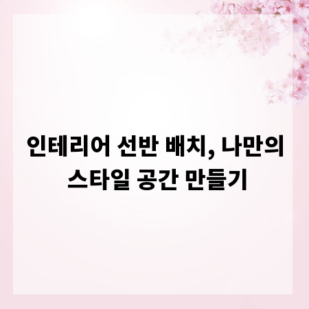 인테리어 선반 배치, 나만의 스타일 공간 만들기