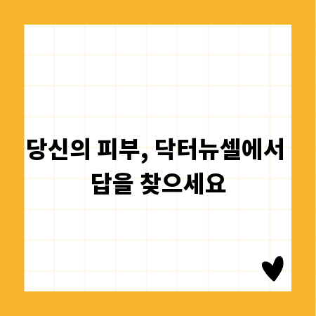 당신의 피부, 닥터뉴셀에서 답을 찾으세요