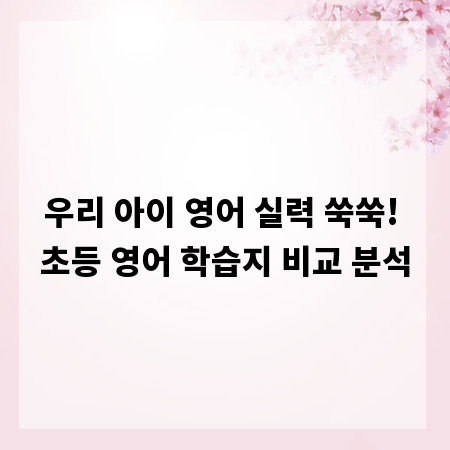 우리 아이 영어 실력 쑥쑥! 초등 영어 학습지 비교 분석