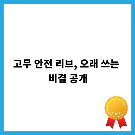 고무 안전 리브, 오래 쓰는 비결 공개