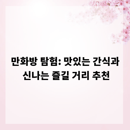 만화방 탐험: 맛있는 간식과 신나는 즐길 거리 추천