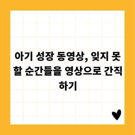 아기 성장 동영상, 잊지 못할 순간들을 영상으로 간직하기