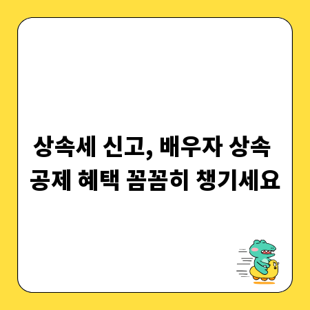 상속세 신고, 배우자 상속 공제 혜택 꼼꼼히 챙기세요
