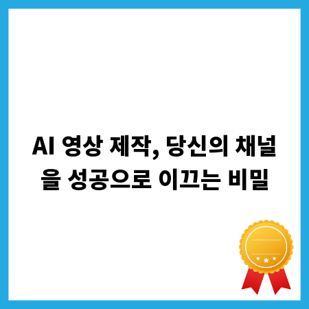 AI 영상 제작, 당신의 채널을 성공으로 이끄는 비밀
