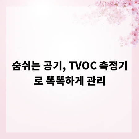 숨쉬는 공기, TVOC 측정기로 똑똑하게 관리